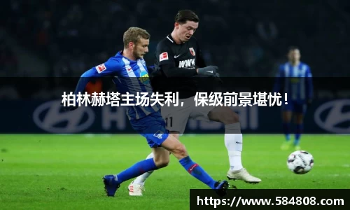 柏林赫塔主场失利，保级前景堪忧！
