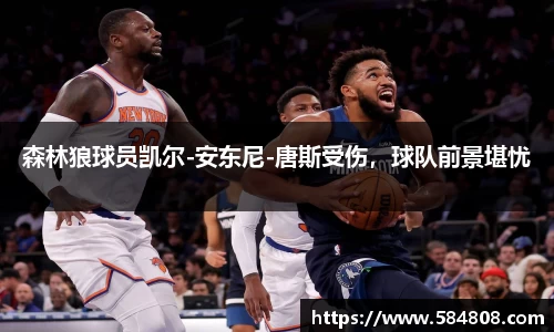 森林狼球员凯尔-安东尼-唐斯受伤，球队前景堪忧