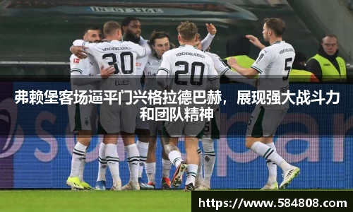 弗赖堡客场逼平门兴格拉德巴赫，展现强大战斗力和团队精神