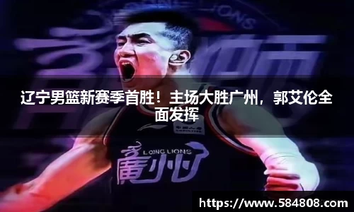 辽宁男篮新赛季首胜！主场大胜广州，郭艾伦全面发挥