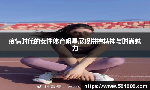 疫情时代的女性体育明星展现拼搏精神与时尚魅力