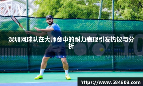深圳网球队在大师赛中的耐力表现引发热议与分析