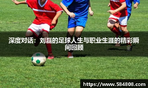 深度对话：刘磊的足球人生与职业生涯的精彩瞬间回顾