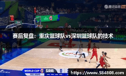 赛后复盘：重庆篮球队vs深圳篮球队的技术