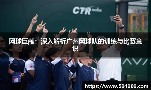 网球巨献：深入解析广州网球队的训练与比赛意识