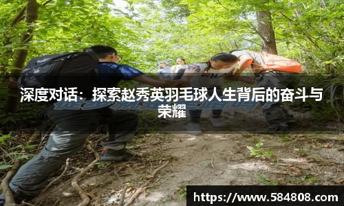 深度对话：探索赵秀英羽毛球人生背后的奋斗与荣耀