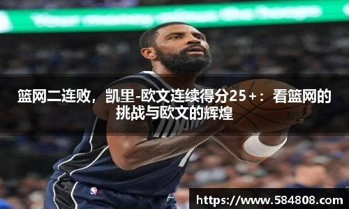 篮网二连败，凯里-欧文连续得分25+：看篮网的挑战与欧文的辉煌