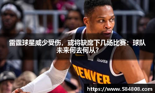雷霆球星威少受伤，或将缺席下几场比赛：球队未来何去何从？
