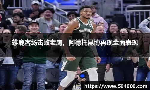 雄鹿客场击败老鹰，阿德托昆博再现全面表现