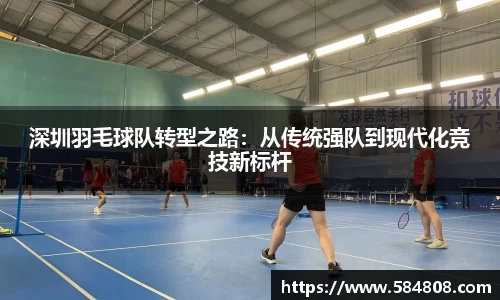 深圳羽毛球队转型之路：从传统强队到现代化竞技新标杆