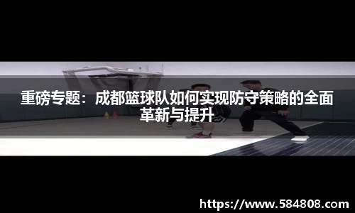 重磅专题：成都篮球队如何实现防守策略的全面革新与提升
