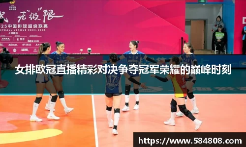 女排欧冠直播精彩对决争夺冠军荣耀的巅峰时刻
