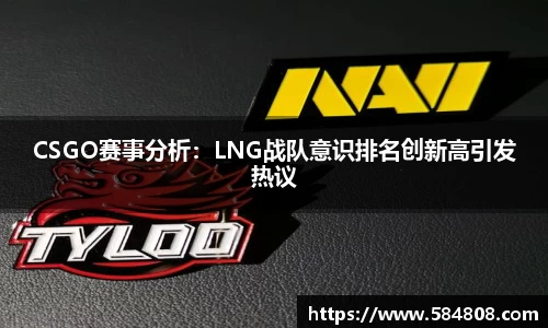CSGO赛事分析：LNG战队意识排名创新高引发热议