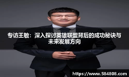 专访王敏：深入探讨英雄联盟背后的成功秘诀与未来发展方向