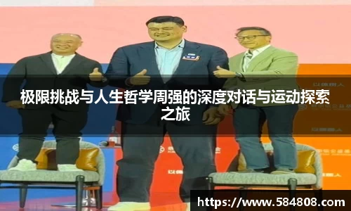 极限挑战与人生哲学周强的深度对话与运动探索之旅