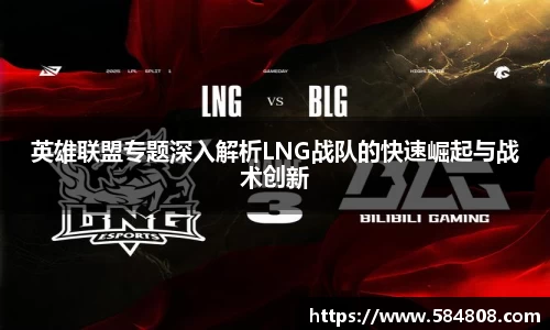 英雄联盟专题深入解析LNG战队的快速崛起与战术创新