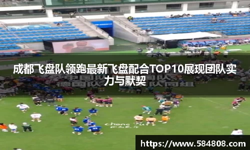 成都飞盘队领跑最新飞盘配合TOP10展现团队实力与默契