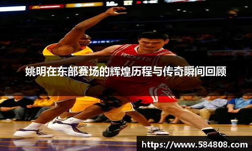 姚明在东部赛场的辉煌历程与传奇瞬间回顾