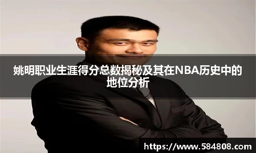 姚明职业生涯得分总数揭秘及其在NBA历史中的地位分析