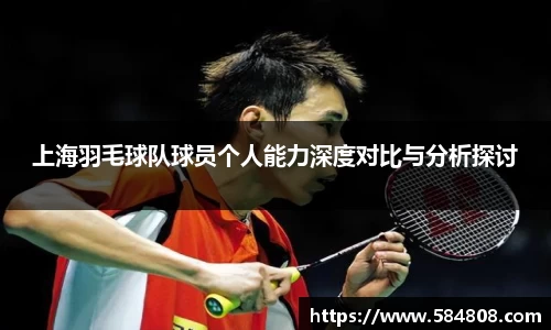 上海羽毛球队球员个人能力深度对比与分析探讨