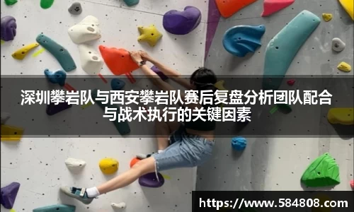 深圳攀岩队与西安攀岩队赛后复盘分析团队配合与战术执行的关键因素