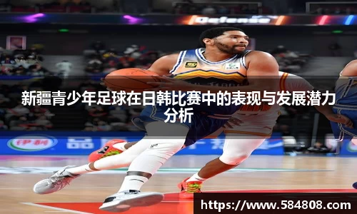 新疆青少年足球在日韩比赛中的表现与发展潜力分析