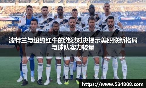 波特兰与纽约红牛的激烈对决揭示美职联新格局与球队实力较量