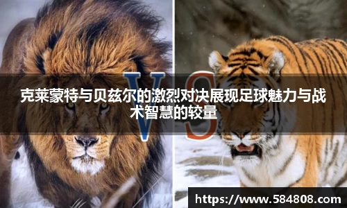 克莱蒙特与贝兹尔的激烈对决展现足球魅力与战术智慧的较量