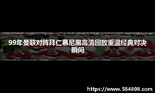 99年曼联对阵拜仁慕尼黑高清回放重温经典对决瞬间