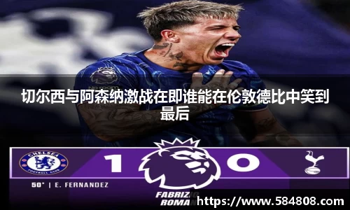 切尔西与阿森纳激战在即谁能在伦敦德比中笑到最后