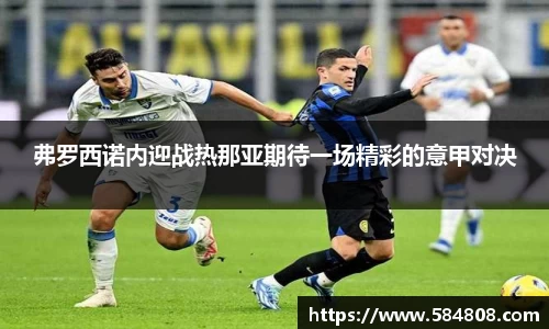 弗罗西诺内迎战热那亚期待一场精彩的意甲对决