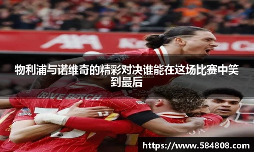 物利浦与诺维奇的精彩对决谁能在这场比赛中笑到最后